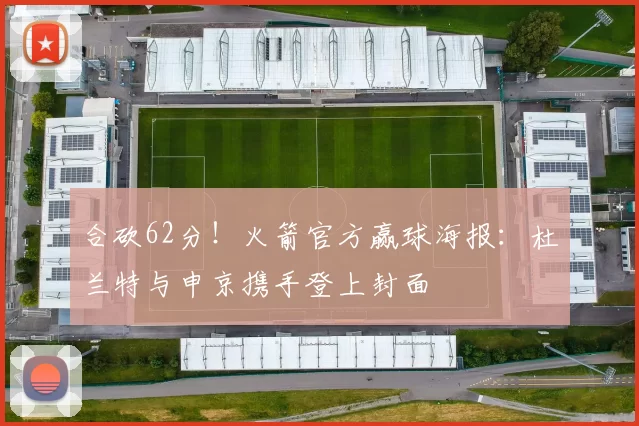 合砍62分！火箭官方赢球海报：杜兰特与申京携手登上封面