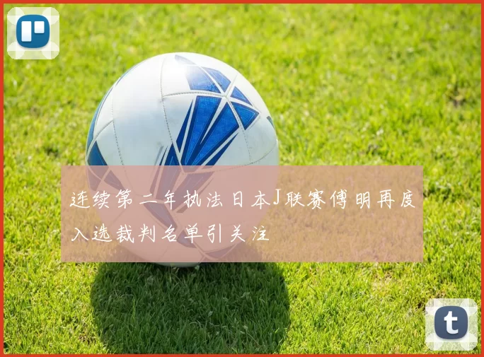 连续第二年执法日本J联赛傅明再度入选裁判名单引关注