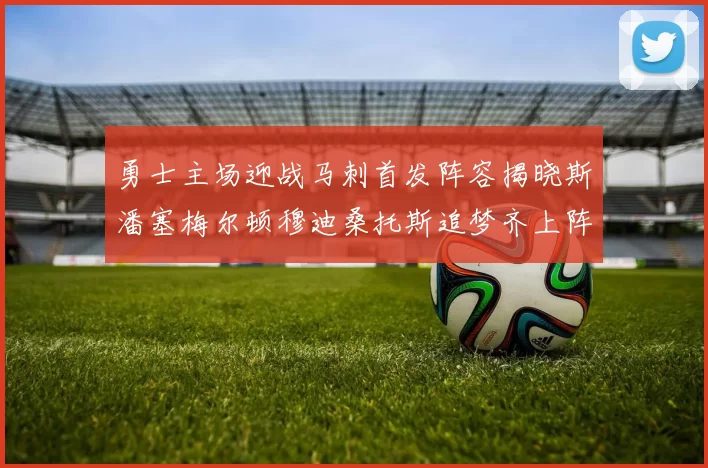 勇士主场迎战马刺首发阵容揭晓斯潘塞梅尔顿穆迪桑托斯追梦齐上阵
