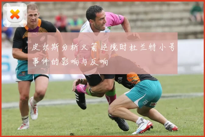 皮尔斯分析火箭逆境时杜兰特小号事件的影响与反响