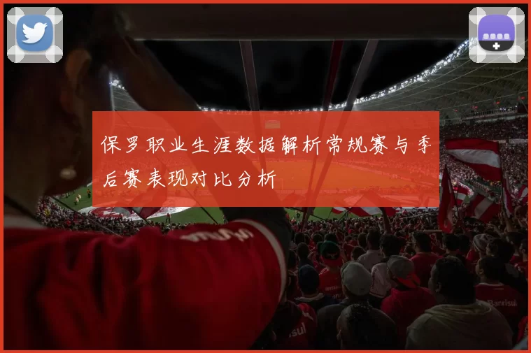 保罗职业生涯数据解析常规赛与季后赛表现对比分析