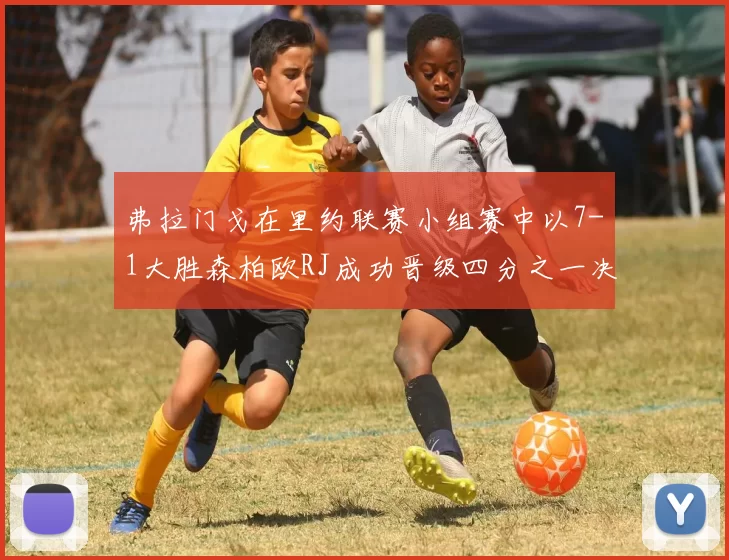 弗拉门戈在里约联赛小组赛中以7-1大胜森柏欧RJ成功晋级四分之一决赛