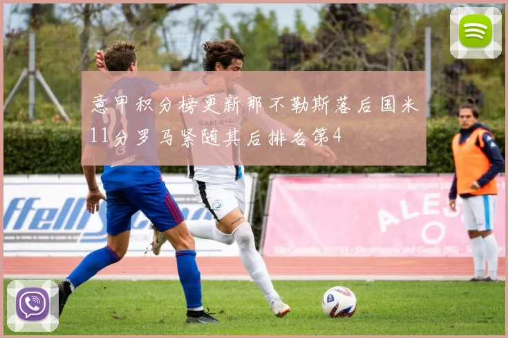 意甲积分榜更新那不勒斯落后国米11分罗马紧随其后排名第4